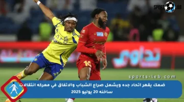 ضمك يقهر اتحاد جدة ويشعل صراع الشباب والاتفاق في معركة انتقالات ساخنة 20 يوليو 2025